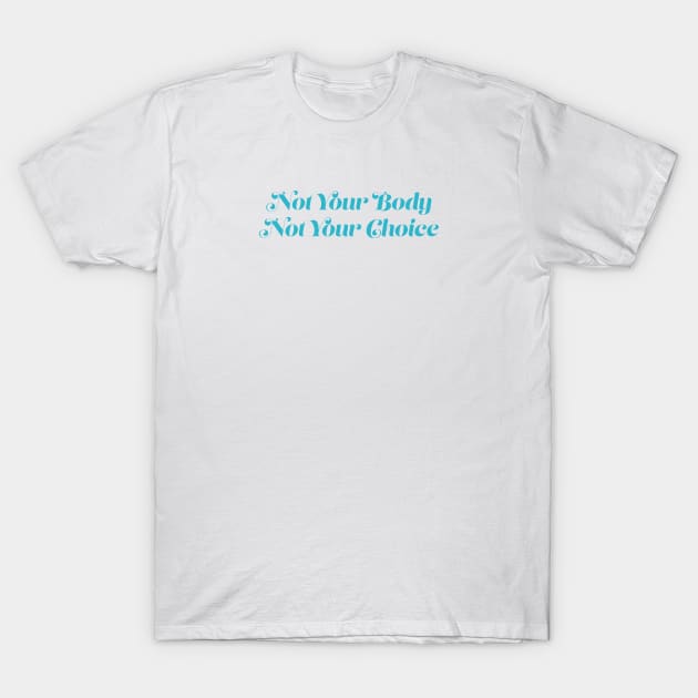 Not Your Body, Not Your Choice T-Shirt by Gregorous Design